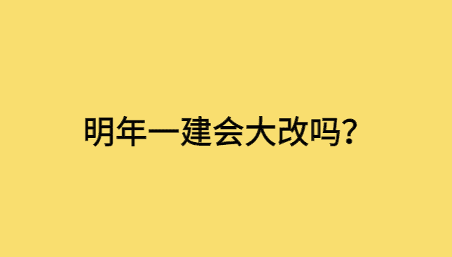 明年一建会大改吗？如何有效准备一建备考？-小白学府