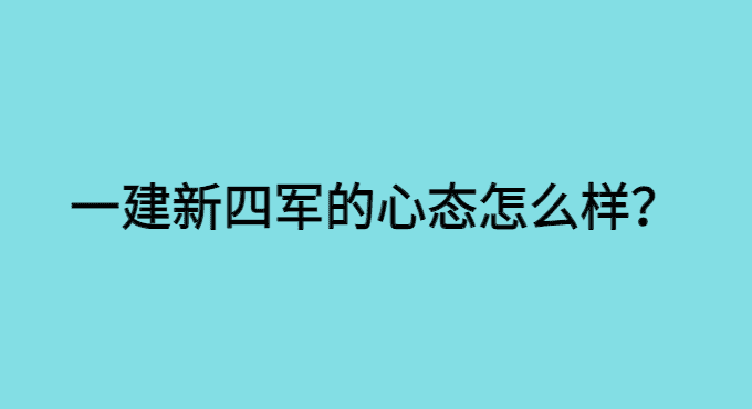 一建新四军的心态怎么样？-小白学府