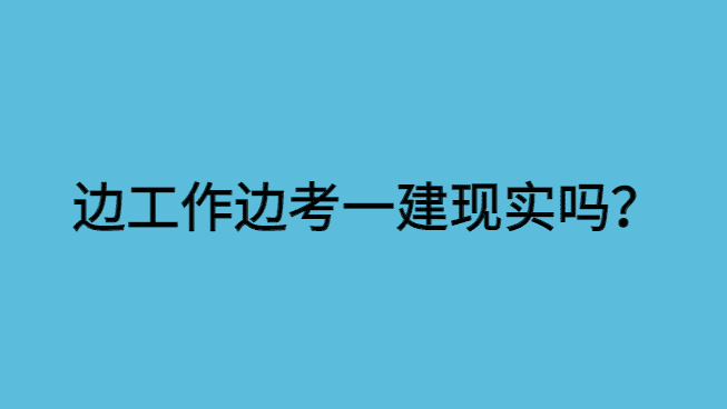 边工作边考一建现实么？-小白学府