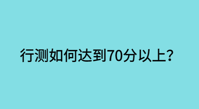 行测如何达到70分以上？高分秘诀在哪里？-小白学府