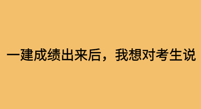 一建成绩出来后，我想对考生说-小白学府