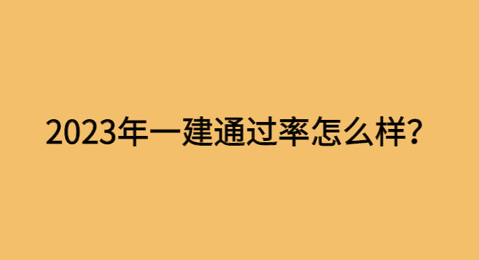 2023年一建通过率怎么样？最新最全分析-小白学府