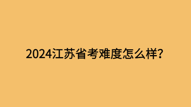 2024江苏省考难度如何？参加2024年度江苏省考后记-小白学府