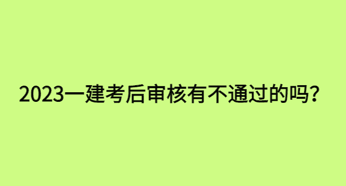 2023一建考后审核有不通过的吗-小白学府