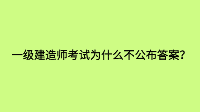 一级建造师考试为什么不公布答案？-小白学府