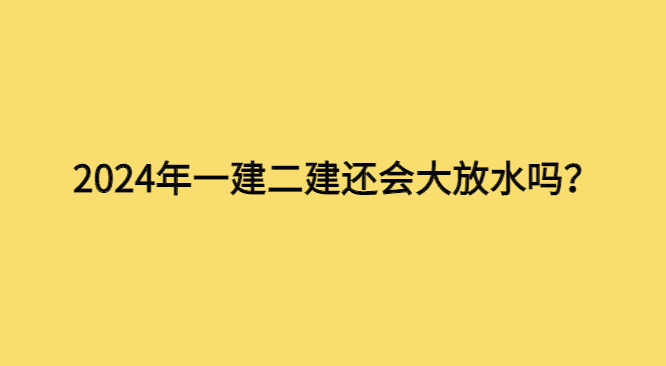 2024年一建二建还会大放水吗？-小白学府