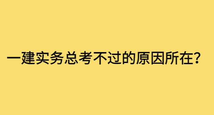 一建实务总考不过的原因所在-小白学府