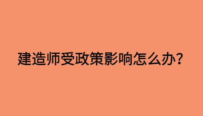 建造师受政策影响怎么办？还要考吗？-小白学府