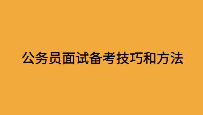 公务员面试备考技巧和方法有哪些？-小白学府