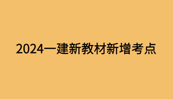 2024一建教材新增考点有哪些内容-小白学府