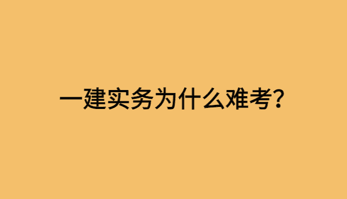 一建实务为什么难考？-小白学府