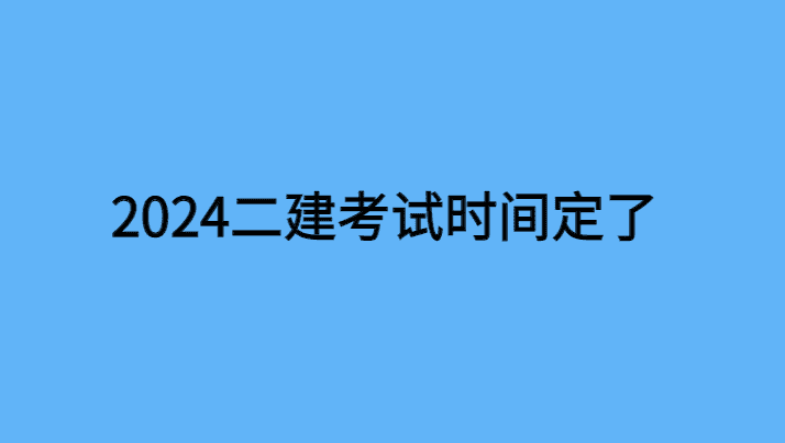 2024年二建考试时间定了！-小白学府