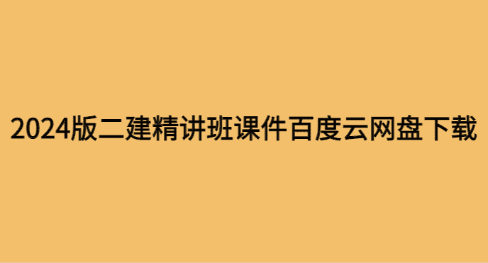 2024版的二建精讲班课件百度云网盘下载-小白学府