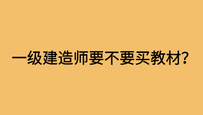 备考一级建造师要不要购买教材？-小白学府