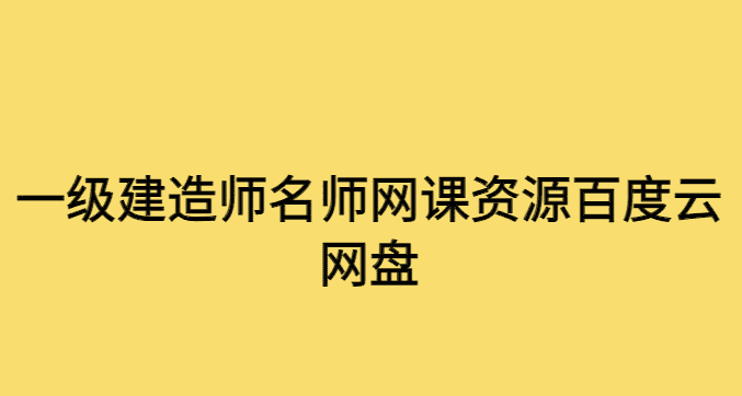 一级建造师名师网课资源百度云网盘下载-小白学府