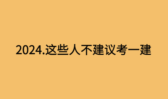 2024年，这些人不建议考一级建造师？-小白学府