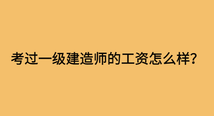 考过一级建造师的工资怎么样？-小白学府