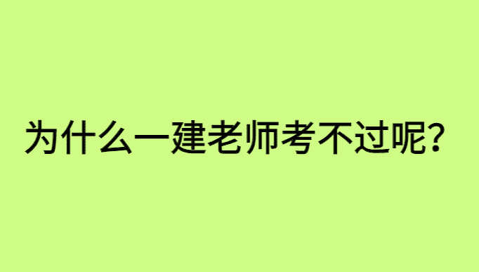 为什么一建老是考不过呢怎么回事？-小白学府