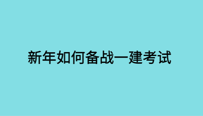 新的一年开始了，如何备战一建考试-小白学府