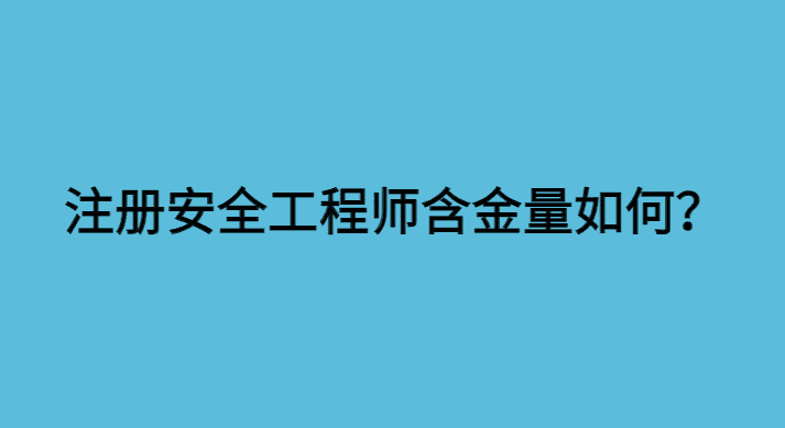 注册安全工程师含金量如何？-小白学府