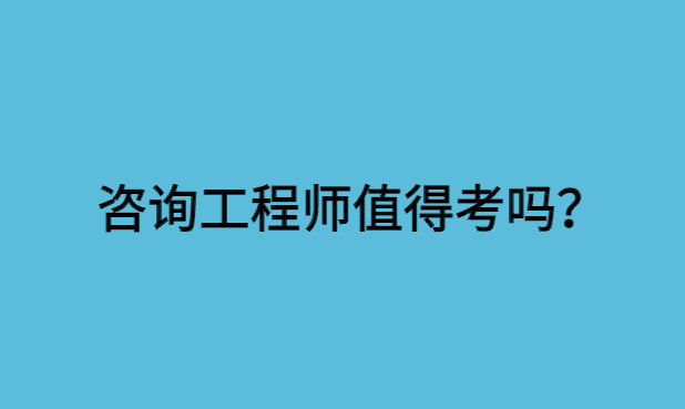 2024年咨询工程师值得去考吗？-小白学府