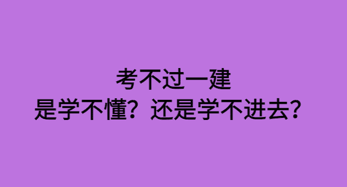 考不过一建,是学不懂,还是学不进去-小白学府