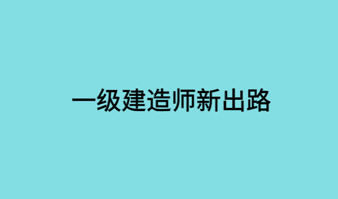 一级建造师新出路，重磅利好-小白学府