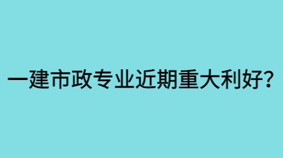 一建市政专业近期重大利好？-小白学府