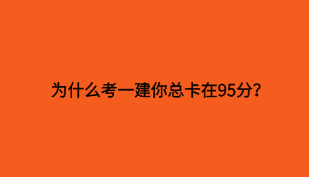 为什么考一建你总卡在95分？-小白学府