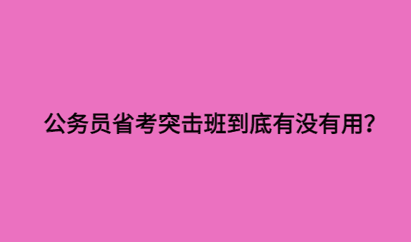 公务员省考突击班到底有没有用？-小白学府