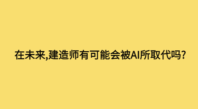 在未来,建造师有可能会被AI所取代吗?-小白学府