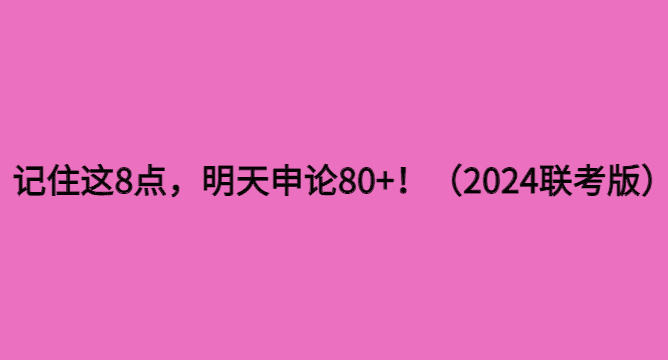 记住这8点，明天申论80+！（2024联考版）-小白学府