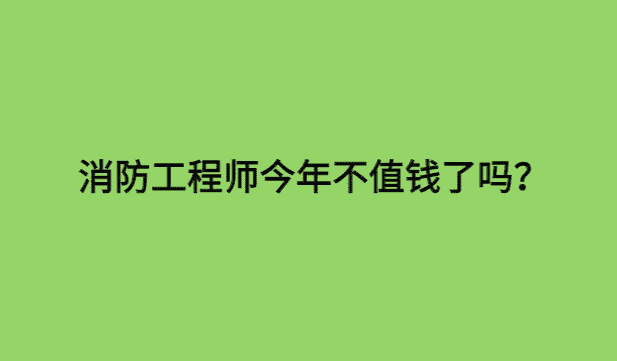 消防工程师今年不值钱了吗？价格要回暖了-小白学府