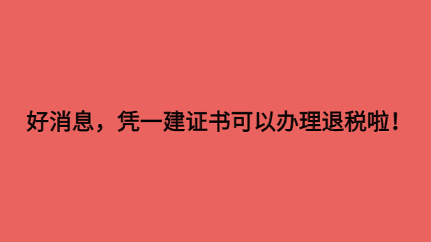 好消息，凭一建证书可以办理退税啦！-小白学府