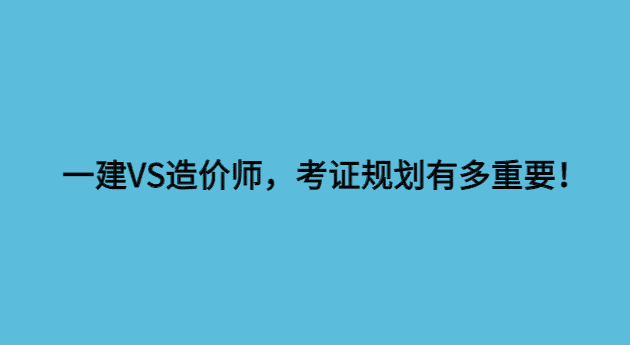 一建VS造价师，考证规划有多重要！-小白学府