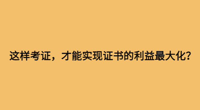 这样考证，才能实现证书的利益最大化？-小白学府