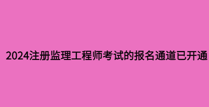 2024注册监理工程师考试的报名通道已开通-小白学府