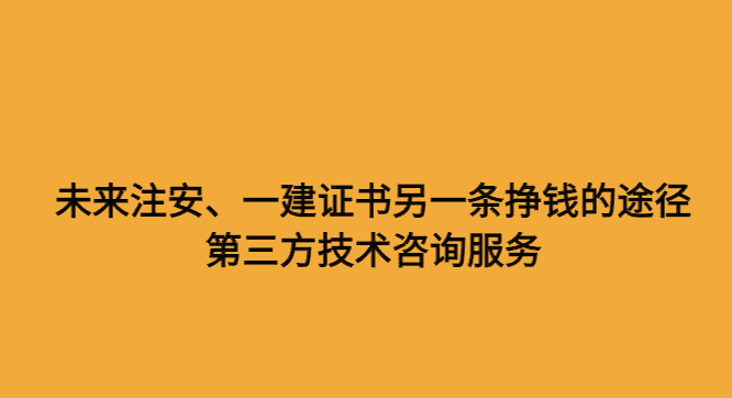 未来注安、一建证书另一条挣钱的途径—第三方技术咨询服务-小白学府