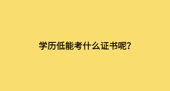 学历低能考什么证书呢？-小白学府