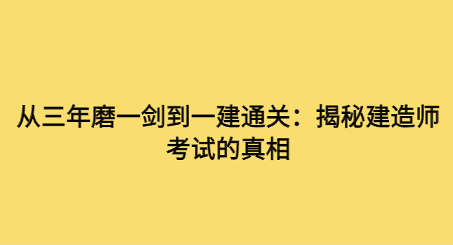 从三年磨一剑到一建通关：揭秘建造师考试的真相-小白学府