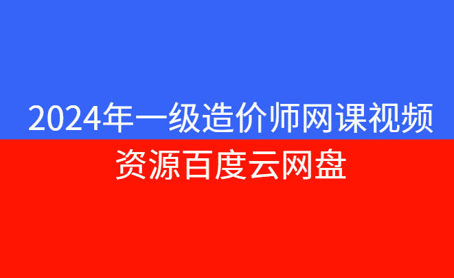 2024年一级造价师网课视频资源百度云网盘更新（新版）-小白学府