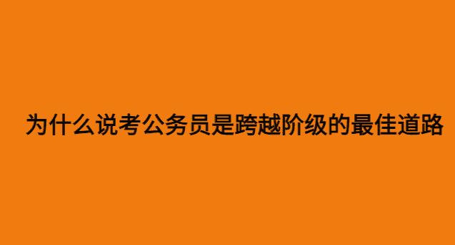 为什么说考公务员是跨越阶级的最佳道路-小白学府