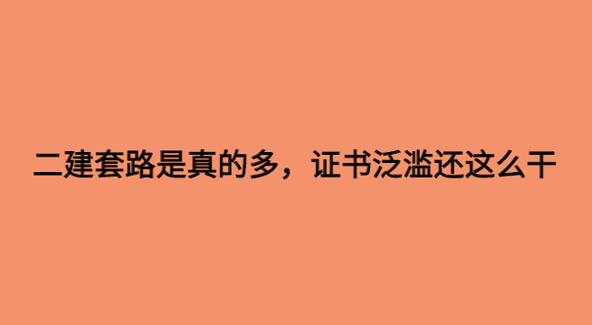 二建套路是真的多，证书泛滥还这么干-小白学府