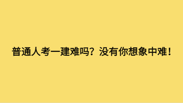 普通人考一建难吗？没有你想象中难！-小白学府