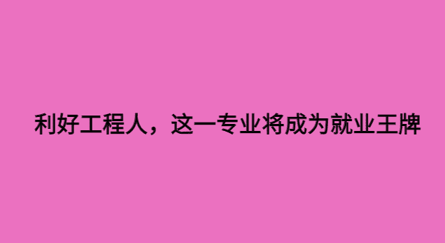 利好工程人，这一专业将成为就业王牌-小白学府