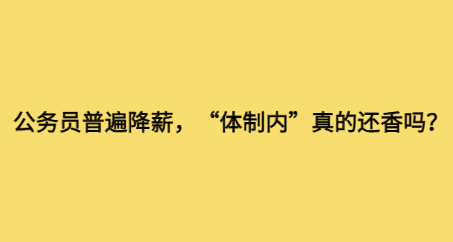 公务员普遍降薪，“体制内”真的还香吗？-小白学府