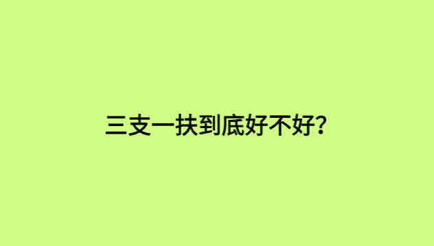 三支一扶到底好不好？-小白学府