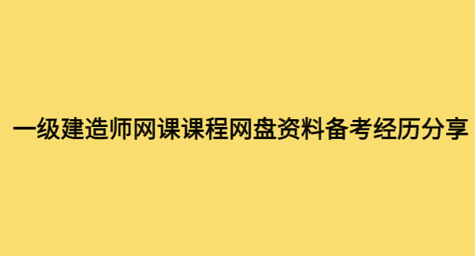 一级建造师网课课程网盘资料备考经历分享-小白学府