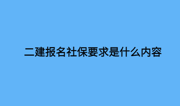 二建报名社保要求是什么内容-小白学府