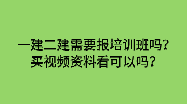 一建二建需要报培训班吗？买视频资料看可以吗？-小白学府